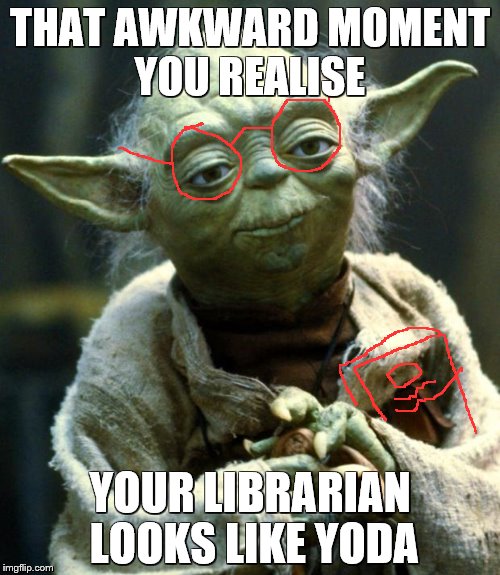 Star Wars Yoda Meme | THAT AWKWARD MOMENT YOU REALISE; YOUR LIBRARIAN LOOKS LIKE YODA | image tagged in memes,star wars yoda | made w/ Imgflip meme maker