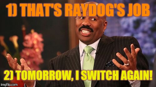 Steve Harvey Meme | 1) THAT'S RAYDOG'S JOB 2) TOMORROW, I SWITCH AGAIN! | image tagged in memes,steve harvey | made w/ Imgflip meme maker