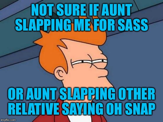 Futurama Fry Meme | NOT SURE IF AUNT SLAPPING ME FOR SASS OR AUNT SLAPPING OTHER RELATIVE SAYING OH SNAP | image tagged in memes,futurama fry | made w/ Imgflip meme maker