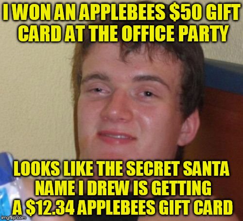 10 Guy Meme | I WON AN APPLEBEES $50 GIFT CARD AT THE OFFICE PARTY; LOOKS LIKE THE SECRET SANTA NAME I DREW IS GETTING A $12.34 APPLEBEES GIFT CARD | image tagged in memes,10 guy | made w/ Imgflip meme maker