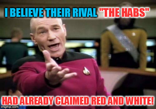 Picard Wtf Meme | I BELIEVE THEIR RIVAL HAD ALREADY CLAIMED RED AND WHITE! "THE HABS" | image tagged in memes,picard wtf | made w/ Imgflip meme maker
