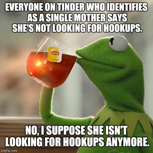 But That's None Of My Business Meme | EVERYONE ON TINDER WHO IDENTIFIES AS A SINGLE MOTHER SAYS SHE'S NOT LOOKING FOR HOOKUPS. NO, I SUPPOSE SHE ISN'T LOOKING FOR HOOKUPS ANYMORE. | image tagged in memes,but thats none of my business,kermit the frog | made w/ Imgflip meme maker