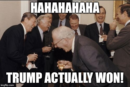 Republicans in a nutshell | HAHAHAHAHA; TRUMP ACTUALLY WON! | image tagged in memes,laughing men in suits,funny memes | made w/ Imgflip meme maker