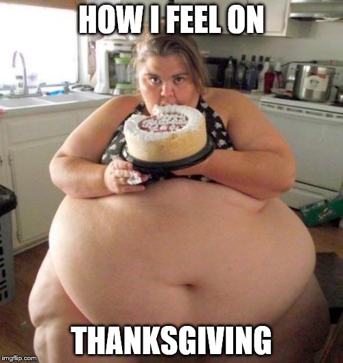 Too much food | HOW I FEEL ON; THANKSGIVING | image tagged in too much food | made w/ Imgflip meme maker