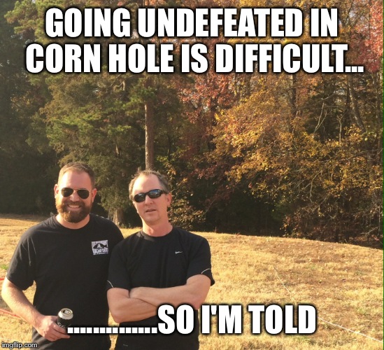 GOING UNDEFEATED IN CORN HOLE IS DIFFICULT... ..............SO I'M TOLD | image tagged in cornhole | made w/ Imgflip meme maker