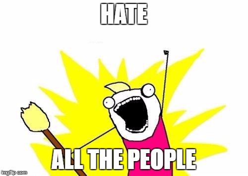 X All The Y Meme | HATE ALL THE PEOPLE | image tagged in memes,x all the y | made w/ Imgflip meme maker