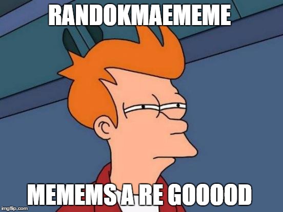 Futurama Fry Meme | RANDOKMAEMEME; MEMEMS A RE GOOOOD | image tagged in memes,futurama fry | made w/ Imgflip meme maker