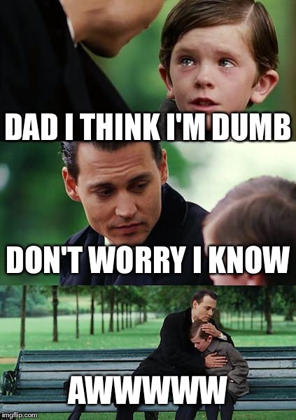 Finding Neverland Meme | DAD I THINK I'M DUMB; DON'T WORRY I KNOW; AWWWWW | image tagged in memes,finding neverland | made w/ Imgflip meme maker