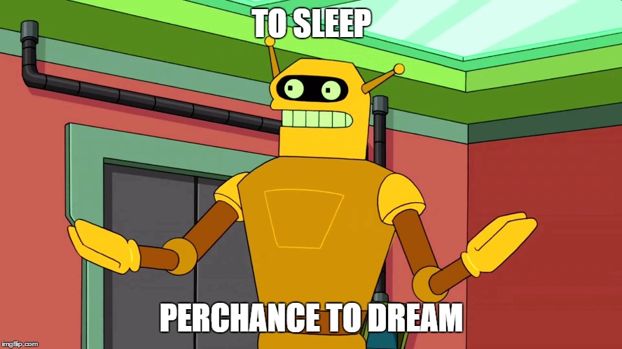 Calculon, Yes, YES...however, no! | TO SLEEP PERCHANCE TO DREAM | image tagged in calculon yes yes...however no! | made w/ Imgflip meme maker