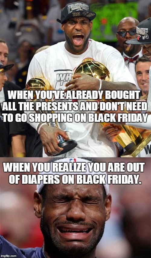 Daddy issues |  WHEN YOU'VE ALREADY BOUGHT ALL THE PRESENTS AND DON'T NEED TO GO SHOPPING ON BLACK FRIDAY; WHEN YOU REALIZE YOU ARE OUT OF DIAPERS ON BLACK FRIDAY. | image tagged in black friday | made w/ Imgflip meme maker