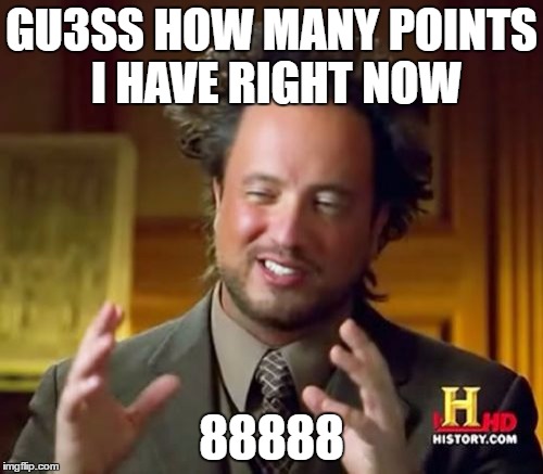 You probably won't see what's weird about this at first | GU3SS HOW MANY POINTS I HAVE RIGHT NOW; 88888 | image tagged in memes,ancient aliens | made w/ Imgflip meme maker