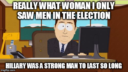 Aaaaand Its Gone Meme | REALLY WHAT WOMAN I ONLY SAW MEN IN THE ELECTION HILLARY WAS A STRONG MAN TO LAST SO LONG | image tagged in memes,aaaaand its gone | made w/ Imgflip meme maker