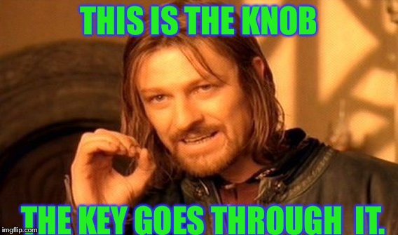 One Does Not Simply | THIS IS THE KNOB; THE KEY GOES THROUGH 
IT. | image tagged in memes,one does not simply | made w/ Imgflip meme maker
