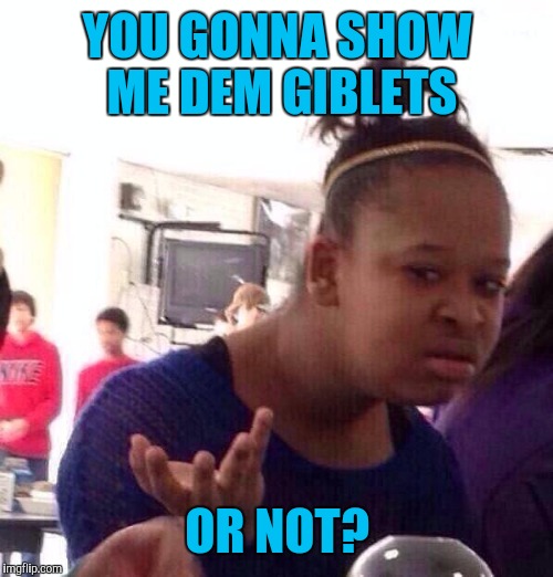 Black Girl Wat Meme | YOU GONNA SHOW ME DEM GIBLETS OR NOT? | image tagged in memes,black girl wat | made w/ Imgflip meme maker