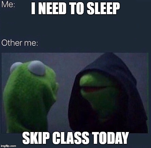 Evil Kermit | I NEED TO SLEEP; SKIP CLASS TODAY | image tagged in evil kermit | made w/ Imgflip meme maker