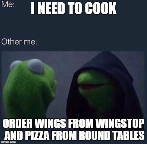 Evil Kermit | I NEED TO COOK; ORDER WINGS FROM WINGSTOP AND PIZZA FROM ROUND TABLES | image tagged in evil kermit | made w/ Imgflip meme maker