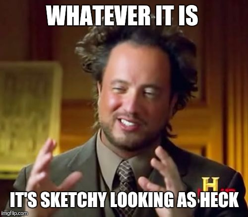 WHATEVER IT IS IT'S SKETCHY LOOKING AS HECK | image tagged in memes,ancient aliens | made w/ Imgflip meme maker