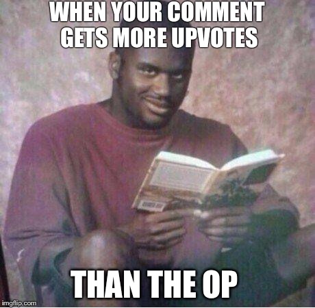 Shaq reading meme | WHEN YOUR COMMENT GETS MORE UPVOTES; THAN THE OP | image tagged in shaq reading meme | made w/ Imgflip meme maker