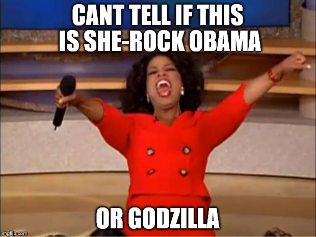 Oprah You Get A | CANT TELL IF THIS IS SHE-ROCK OBAMA; OR GODZILLA | image tagged in memes,oprah you get a | made w/ Imgflip meme maker
