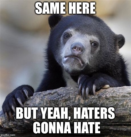 Confession Bear Meme | SAME HERE BUT YEAH, HATERS GONNA HATE | image tagged in memes,confession bear | made w/ Imgflip meme maker