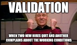 Happy Picard | VALIDATION; WHEN TWO NEW HIRES QUIT AND ANOTHER COMPLAINS ABOUT THE WORKING CONDITIONS | image tagged in happy picard | made w/ Imgflip meme maker