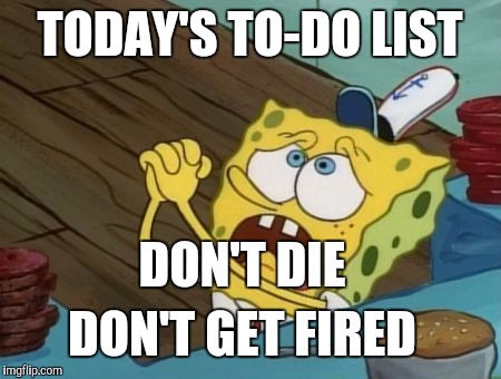 Does anybody else feel like this? | TODAY'S TO-DO LIST; DON'T DIE; DON'T GET FIRED | image tagged in begging | made w/ Imgflip meme maker