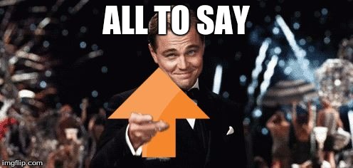 Leonardo Dicaprio Upvotes | ALL TO SAY | image tagged in leonardo dicaprio upvotes | made w/ Imgflip meme maker