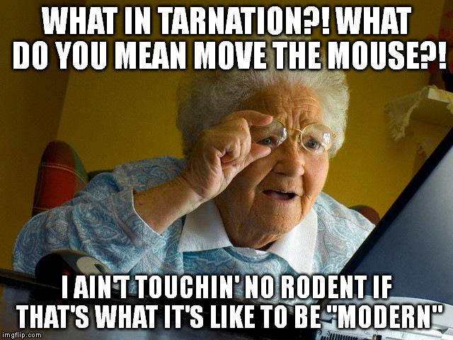 Grandma Finds The Internet | WHAT IN TARNATION?! WHAT DO YOU MEAN MOVE THE MOUSE?! I AIN'T TOUCHIN' NO RODENT IF THAT'S WHAT IT'S LIKE TO BE "MODERN" | image tagged in memes,grandma finds the internet | made w/ Imgflip meme maker