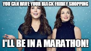 Gilmore Girls | YOU CAN HAVE YOUR BLACK FRIDAY SHOPPING; I'LL BE IN A MARATHON! | image tagged in gilmore girls,rory | made w/ Imgflip meme maker