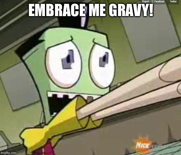 Zim picked up by "angel" | EMBRACE ME GRAVY! | image tagged in zim picked up by angel | made w/ Imgflip meme maker