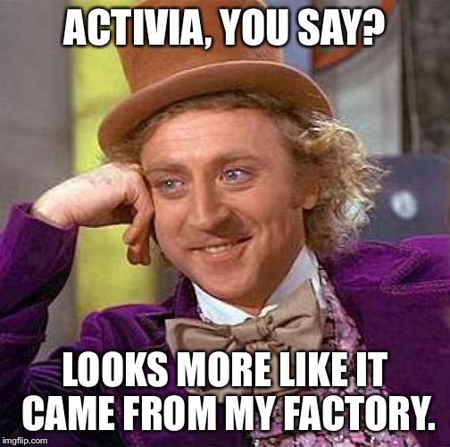 Creepy Condescending Wonka Meme | ACTIVIA, YOU SAY? LOOKS MORE LIKE IT CAME FROM MY FACTORY. | image tagged in memes,creepy condescending wonka | made w/ Imgflip meme maker