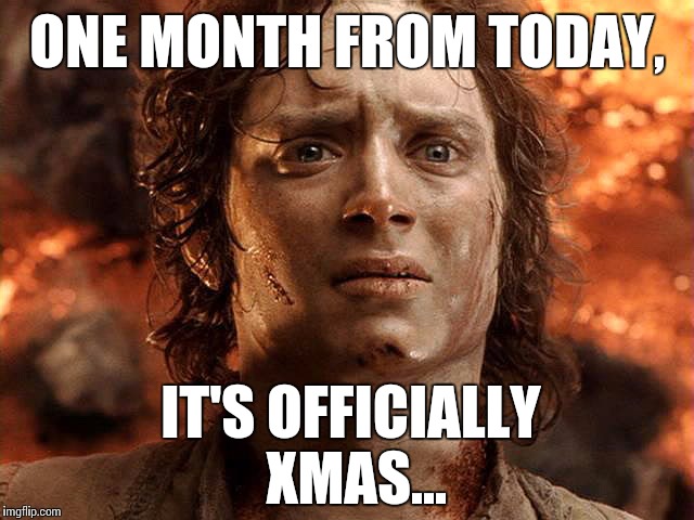 Better strap in for the ride... | ONE MONTH FROM TODAY, IT'S OFFICIALLY XMAS... | image tagged in lord of the rings,xmas,funny memes,meme | made w/ Imgflip meme maker