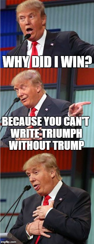 Bad Pun Trump | WHY DID I WIN? BECAUSE YOU CAN'T WRITE TRIUMPH WITHOUT TRUMP | image tagged in bad pun trump,memes,donald trump,triumph | made w/ Imgflip meme maker