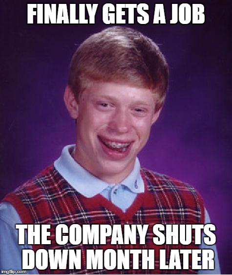 Bad Luck Brian | FINALLY GETS A JOB; THE COMPANY SHUTS DOWN MONTH LATER | image tagged in memes,bad luck brian | made w/ Imgflip meme maker