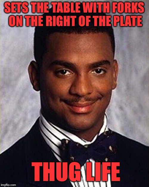 Carlton Banks Thug Life | SETS THE TABLE WITH FORKS ON THE RIGHT OF THE PLATE; THUG LIFE | image tagged in carlton banks thug life | made w/ Imgflip meme maker
