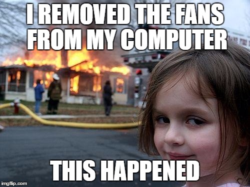 Disaster Girl | I REMOVED THE FANS FROM MY COMPUTER; THIS HAPPENED | image tagged in memes,disaster girl | made w/ Imgflip meme maker