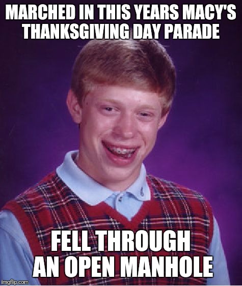 Bad Luck Brian Meme | MARCHED IN THIS YEARS MACY'S THANKSGIVING DAY PARADE FELL THROUGH AN OPEN MANHOLE | image tagged in memes,bad luck brian | made w/ Imgflip meme maker