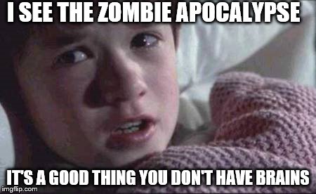 I See Dead People | I SEE THE ZOMBIE APOCALYPSE; IT'S A GOOD THING YOU DON'T HAVE BRAINS | image tagged in memes,i see dead people,zombie apocalypse,zombies | made w/ Imgflip meme maker
