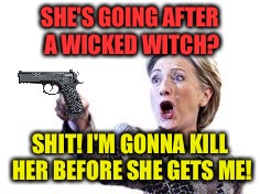 Hillary Clinton Pointing Gun | SHE'S GOING AFTER A WICKED WITCH? SHIT! I'M GONNA KILL HER BEFORE SHE GETS ME! | image tagged in hillary clinton pointing gun | made w/ Imgflip meme maker
