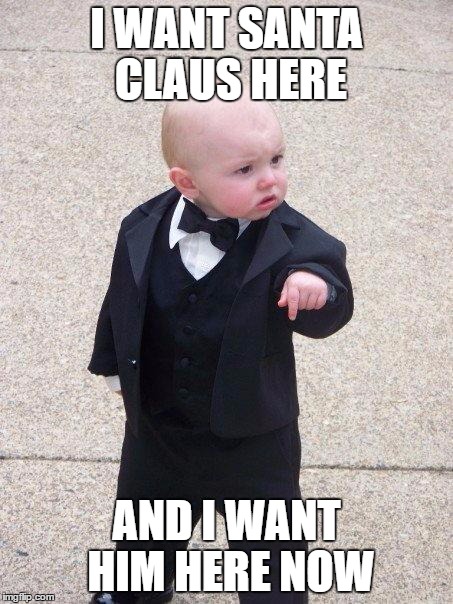 Baby Godfather | I WANT SANTA CLAUS HERE; AND I WANT HIM HERE NOW | image tagged in baby godfather | made w/ Imgflip meme maker