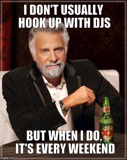 The Most Interesting Man In The World Meme | I DON'T USUALLY HOOK UP WITH DJS; BUT WHEN I DO, IT'S EVERY WEEKEND | image tagged in memes,the most interesting man in the world | made w/ Imgflip meme maker