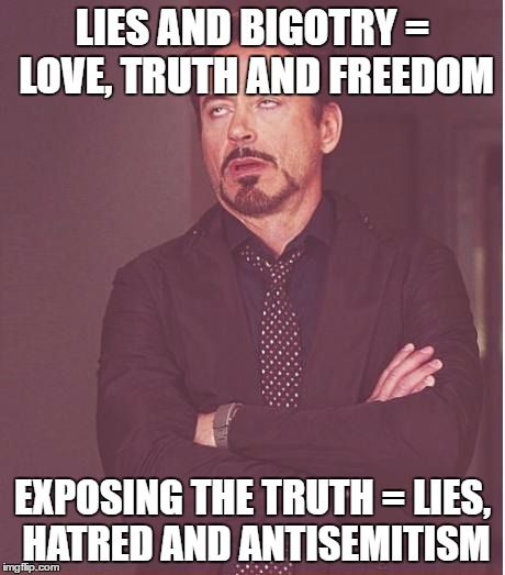 Face You Make Robert Downey Jr | LIES AND BIGOTRY = LOVE, TRUTH AND FREEDOM; EXPOSING THE TRUTH = LIES, HATRED AND ANTISEMITISM | image tagged in memes,face you make robert downey jr,truth,lies,freedom,antisemitism | made w/ Imgflip meme maker