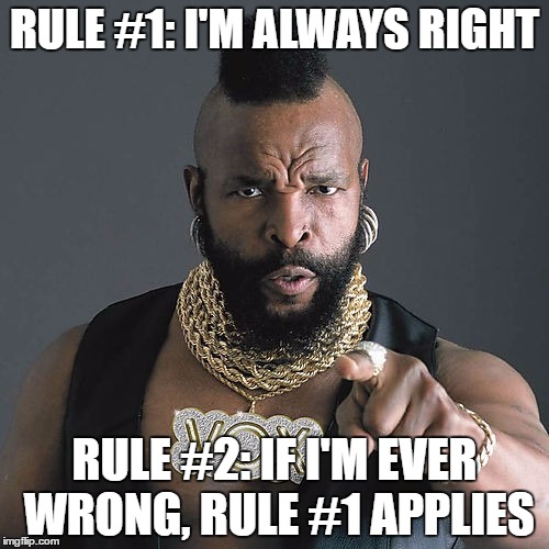 Two rules are sufficient for all situations. | RULE #1: I'M ALWAYS RIGHT; RULE #2: IF I'M EVER WRONG, RULE #1 APPLIES | image tagged in rules are for fools,memes | made w/ Imgflip meme maker