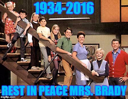 Brady Bunch | 1934-2016; REST IN PEACE MRS. BRADY | image tagged in brady bunch | made w/ Imgflip meme maker