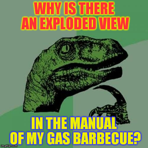 Philosoraptor Meme | WHY IS THERE AN EXPLODED VIEW; IN THE MANUAL OF MY GAS BARBECUE? | image tagged in memes,philosoraptor | made w/ Imgflip meme maker