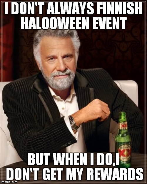 The Most Interesting Man In The World Meme | I DON'T ALWAYS FINNISH HALOOWEEN EVENT; BUT WHEN I DO,I DON'T GET MY REWARDS | image tagged in memes,the most interesting man in the world | made w/ Imgflip meme maker
