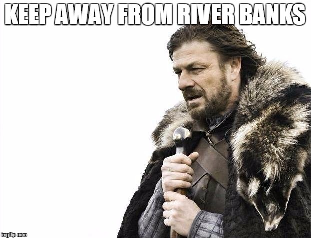 Brace Yourselves X is Coming Meme | KEEP AWAY FROM RIVER BANKS | image tagged in memes,brace yourselves x is coming | made w/ Imgflip meme maker