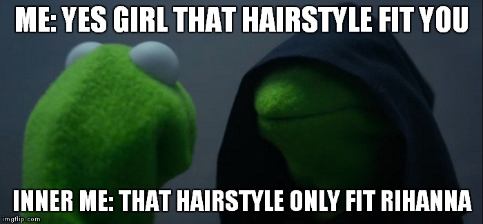 Evil Kermit Meme | ME: YES GIRL THAT HAIRSTYLE FIT YOU; INNER ME: THAT HAIRSTYLE ONLY FIT RIHANNA | image tagged in evil kermit | made w/ Imgflip meme maker