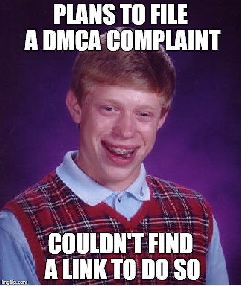 I found one of my SoundCloud tracks uploaded in an mp3-downloading site without my permission but... | PLANS TO FILE A DMCA COMPLAINT; COULDN'T FIND A LINK TO DO SO | image tagged in memes,bad luck brian | made w/ Imgflip meme maker