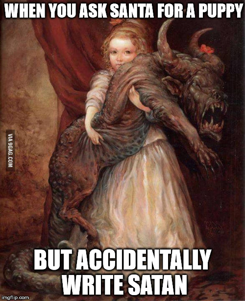 when you ask santa for a puppy but accidentally write satan | WHEN YOU ASK SANTA FOR A PUPPY; BUT ACCIDENTALLY WRITE SATAN | image tagged in when you ask santa for a puppy but accidentally write satan,puppy,santa,gifts,presents,christmas | made w/ Imgflip meme maker